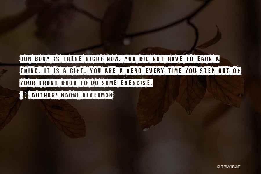 Naomi Alderman Quotes: Our Body Is There Right Now. You Did Not Have To Earn A Thing. It Is A Gift. You Are