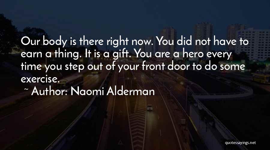 Naomi Alderman Quotes: Our Body Is There Right Now. You Did Not Have To Earn A Thing. It Is A Gift. You Are
