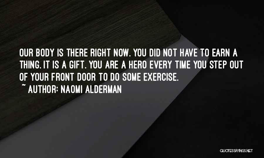 Naomi Alderman Quotes: Our Body Is There Right Now. You Did Not Have To Earn A Thing. It Is A Gift. You Are