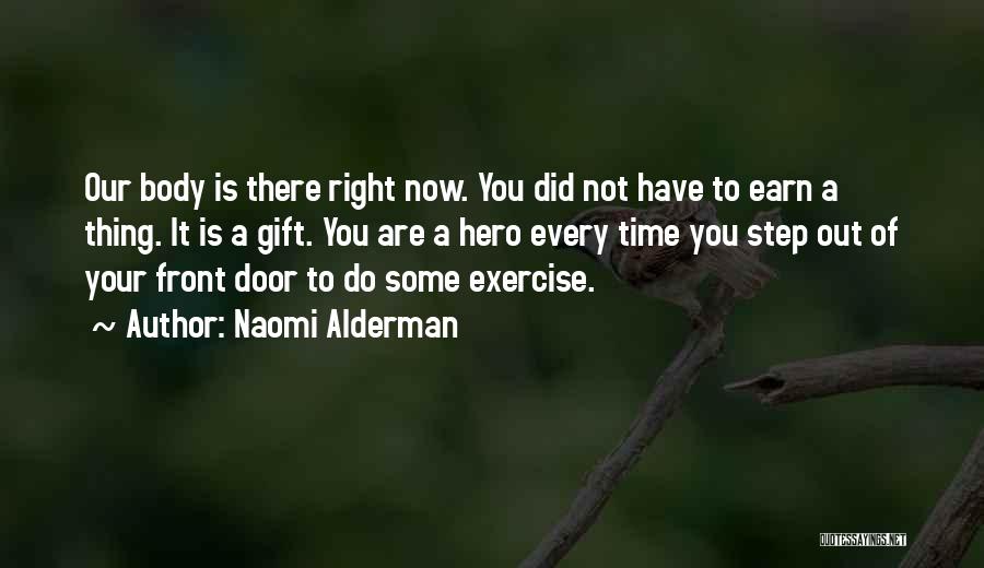 Naomi Alderman Quotes: Our Body Is There Right Now. You Did Not Have To Earn A Thing. It Is A Gift. You Are