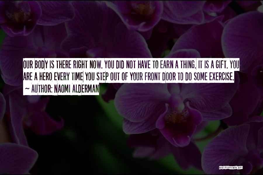 Naomi Alderman Quotes: Our Body Is There Right Now. You Did Not Have To Earn A Thing. It Is A Gift. You Are