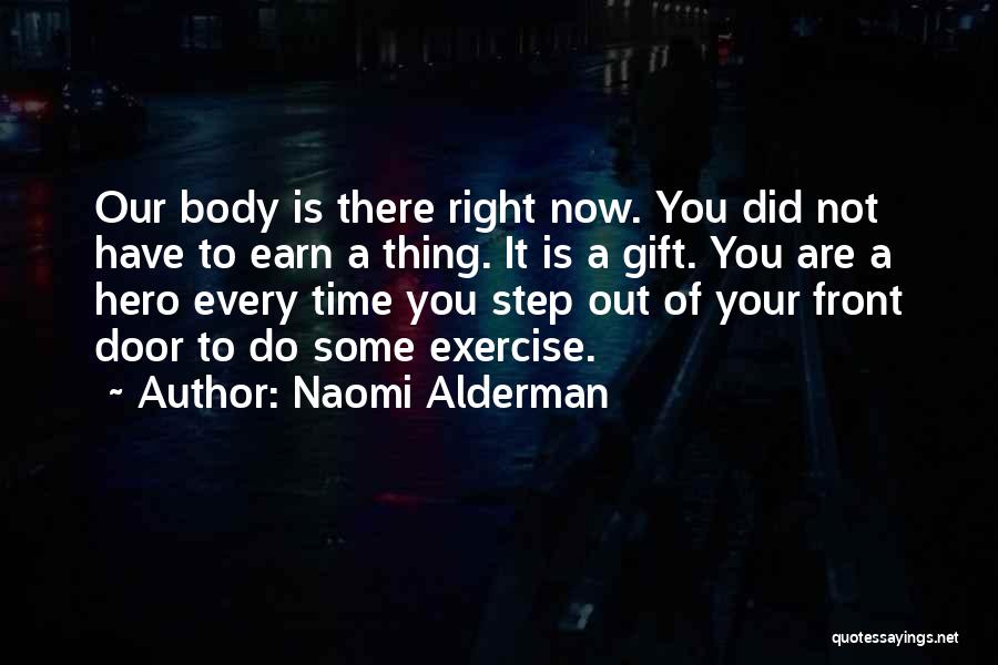 Naomi Alderman Quotes: Our Body Is There Right Now. You Did Not Have To Earn A Thing. It Is A Gift. You Are
