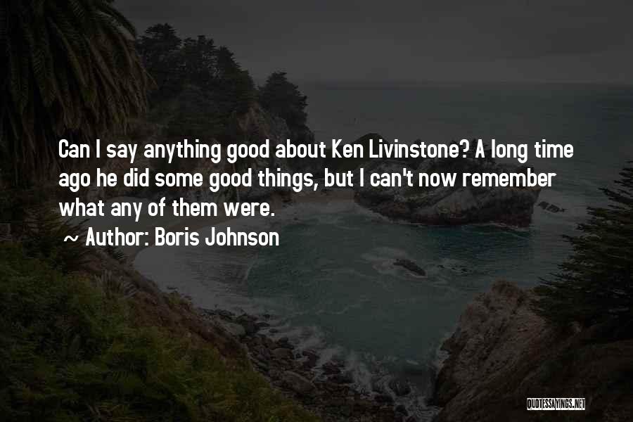 Boris Johnson Quotes: Can I Say Anything Good About Ken Livinstone? A Long Time Ago He Did Some Good Things, But I Can't