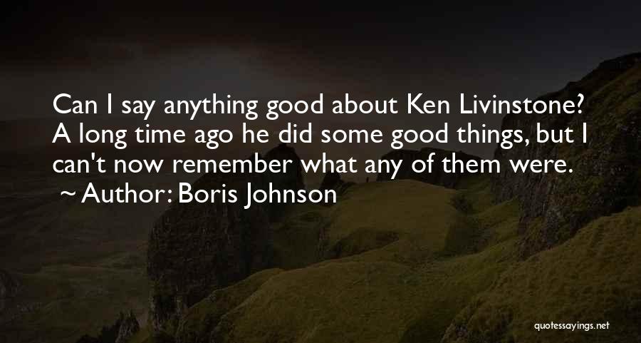 Boris Johnson Quotes: Can I Say Anything Good About Ken Livinstone? A Long Time Ago He Did Some Good Things, But I Can't