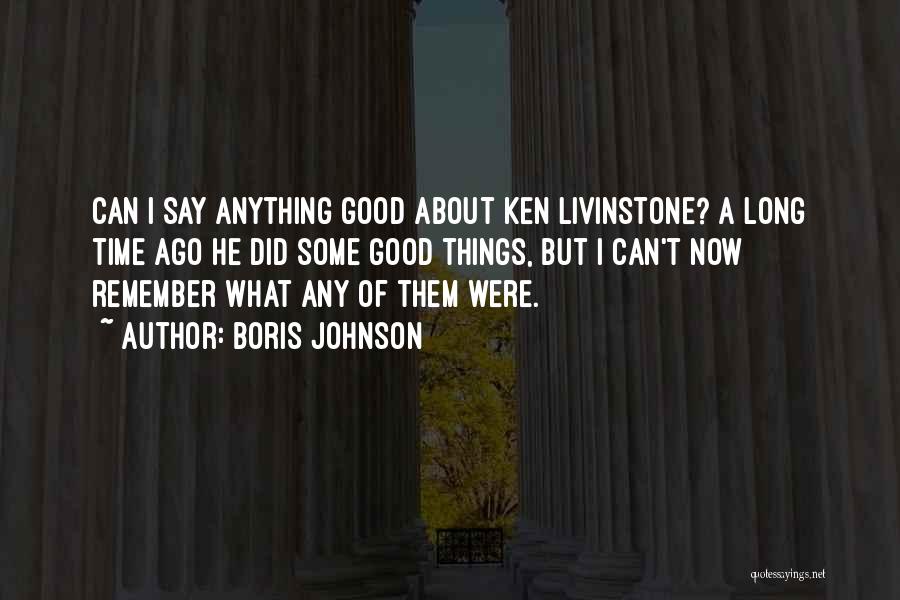 Boris Johnson Quotes: Can I Say Anything Good About Ken Livinstone? A Long Time Ago He Did Some Good Things, But I Can't