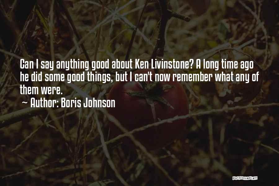 Boris Johnson Quotes: Can I Say Anything Good About Ken Livinstone? A Long Time Ago He Did Some Good Things, But I Can't