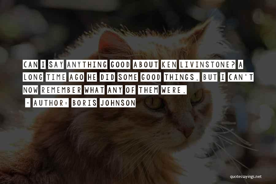 Boris Johnson Quotes: Can I Say Anything Good About Ken Livinstone? A Long Time Ago He Did Some Good Things, But I Can't