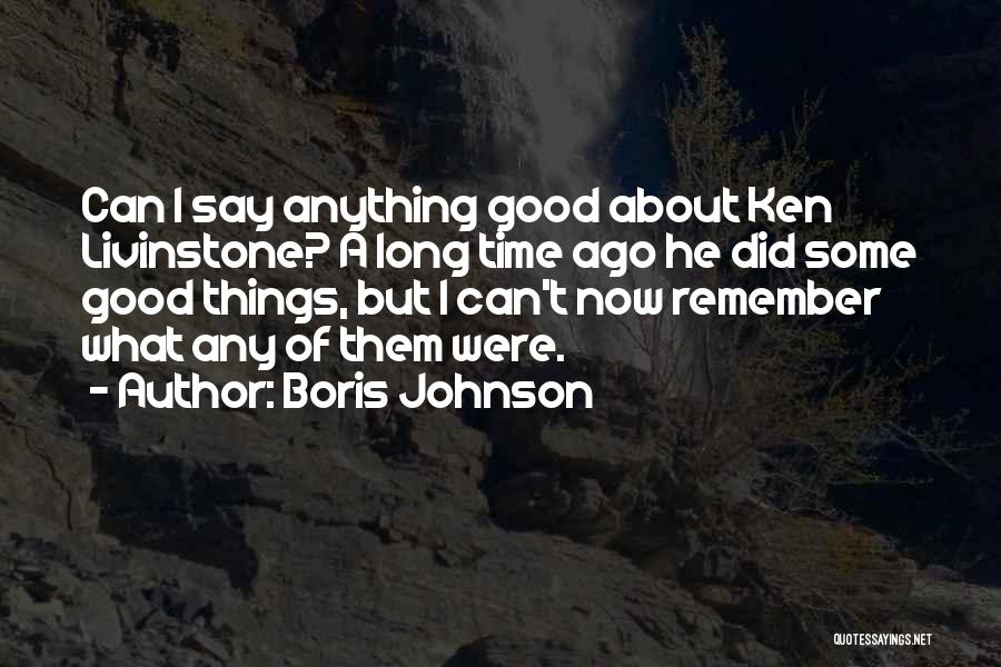 Boris Johnson Quotes: Can I Say Anything Good About Ken Livinstone? A Long Time Ago He Did Some Good Things, But I Can't