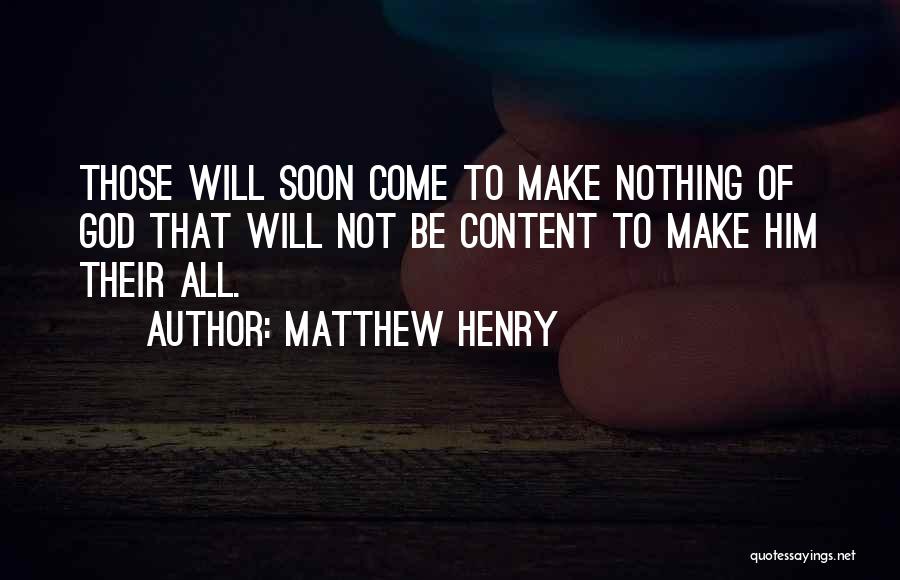 Matthew Henry Quotes: Those Will Soon Come To Make Nothing Of God That Will Not Be Content To Make Him Their All.
