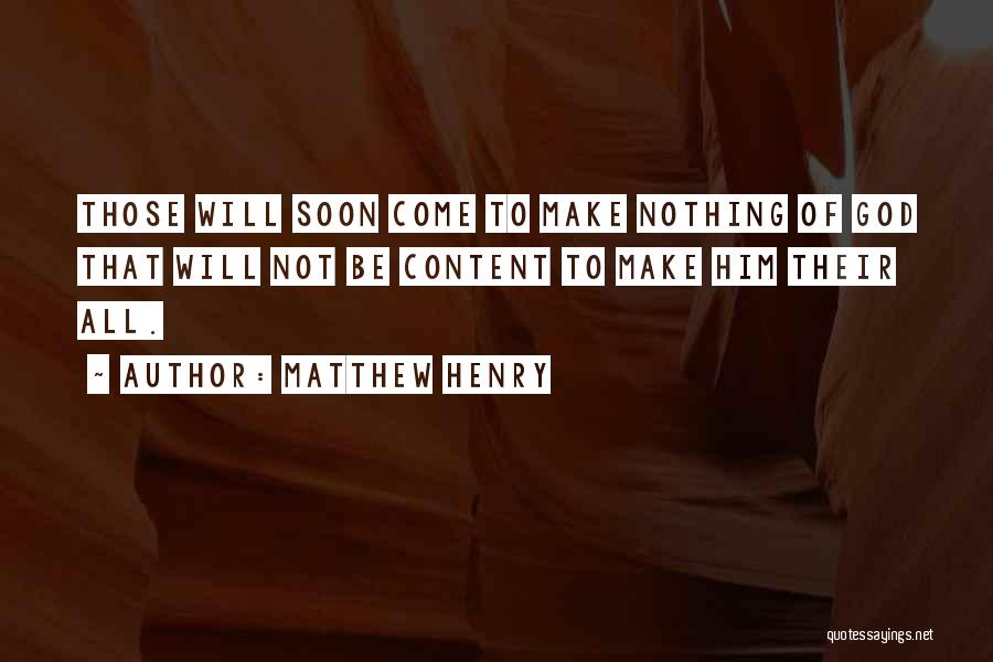 Matthew Henry Quotes: Those Will Soon Come To Make Nothing Of God That Will Not Be Content To Make Him Their All.