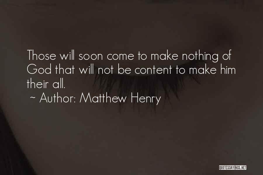 Matthew Henry Quotes: Those Will Soon Come To Make Nothing Of God That Will Not Be Content To Make Him Their All.