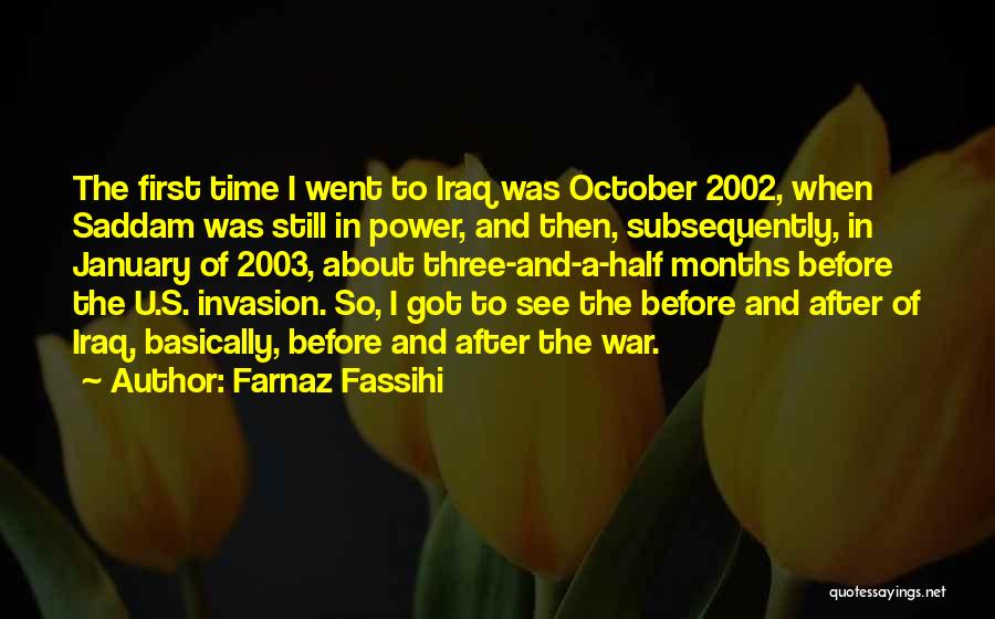 Farnaz Fassihi Quotes: The First Time I Went To Iraq Was October 2002, When Saddam Was Still In Power, And Then, Subsequently, In