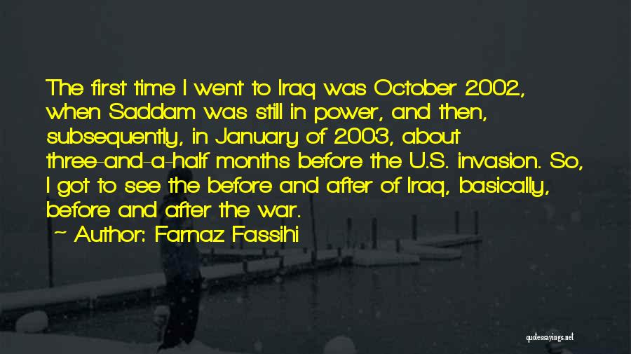 Farnaz Fassihi Quotes: The First Time I Went To Iraq Was October 2002, When Saddam Was Still In Power, And Then, Subsequently, In