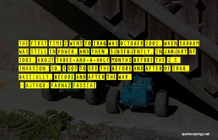 Farnaz Fassihi Quotes: The First Time I Went To Iraq Was October 2002, When Saddam Was Still In Power, And Then, Subsequently, In