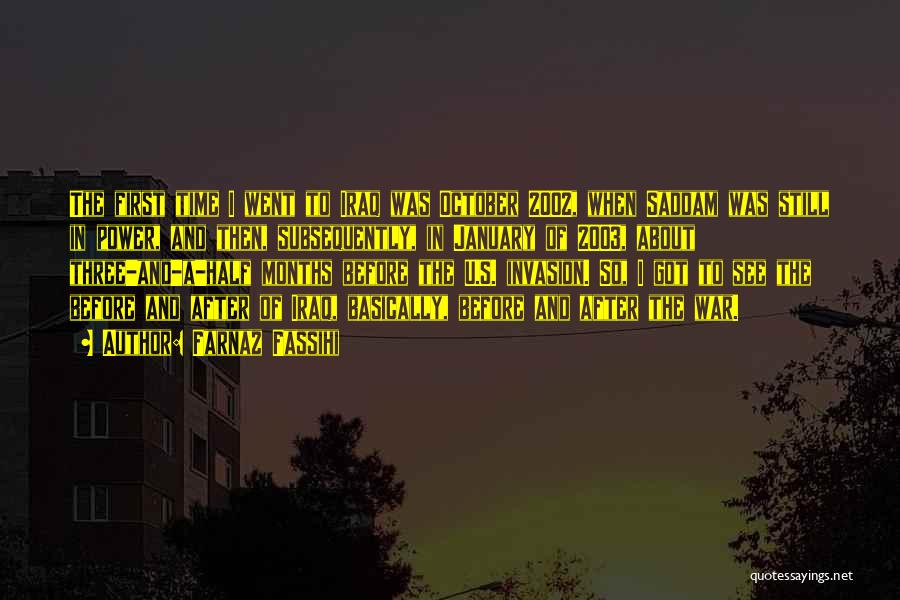 Farnaz Fassihi Quotes: The First Time I Went To Iraq Was October 2002, When Saddam Was Still In Power, And Then, Subsequently, In