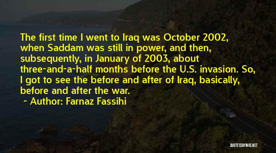 Farnaz Fassihi Quotes: The First Time I Went To Iraq Was October 2002, When Saddam Was Still In Power, And Then, Subsequently, In