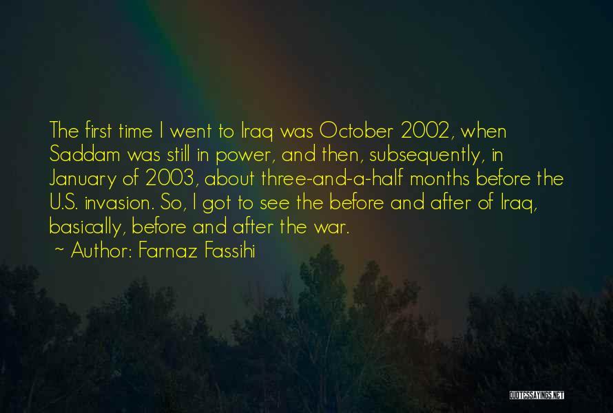 Farnaz Fassihi Quotes: The First Time I Went To Iraq Was October 2002, When Saddam Was Still In Power, And Then, Subsequently, In