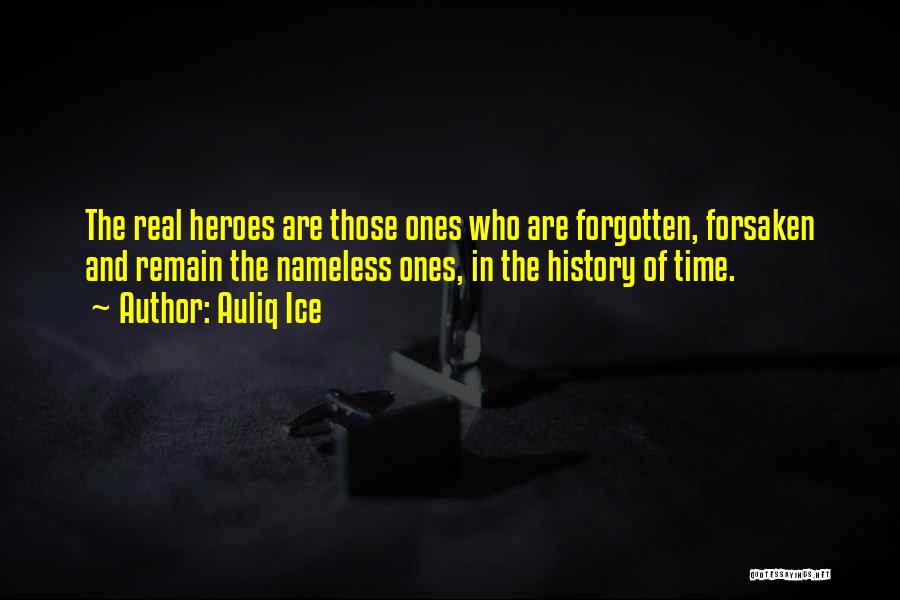 Auliq Ice Quotes: The Real Heroes Are Those Ones Who Are Forgotten, Forsaken And Remain The Nameless Ones, In The History Of Time.