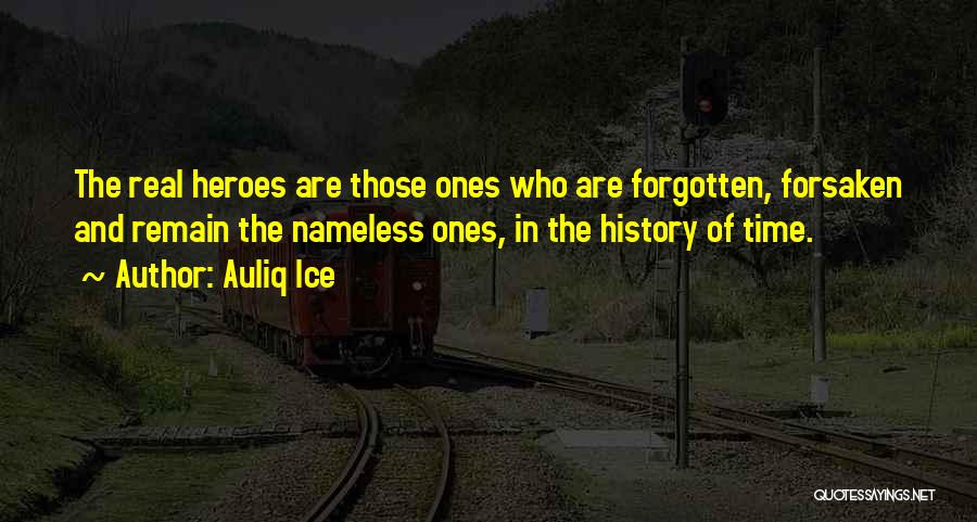 Auliq Ice Quotes: The Real Heroes Are Those Ones Who Are Forgotten, Forsaken And Remain The Nameless Ones, In The History Of Time.