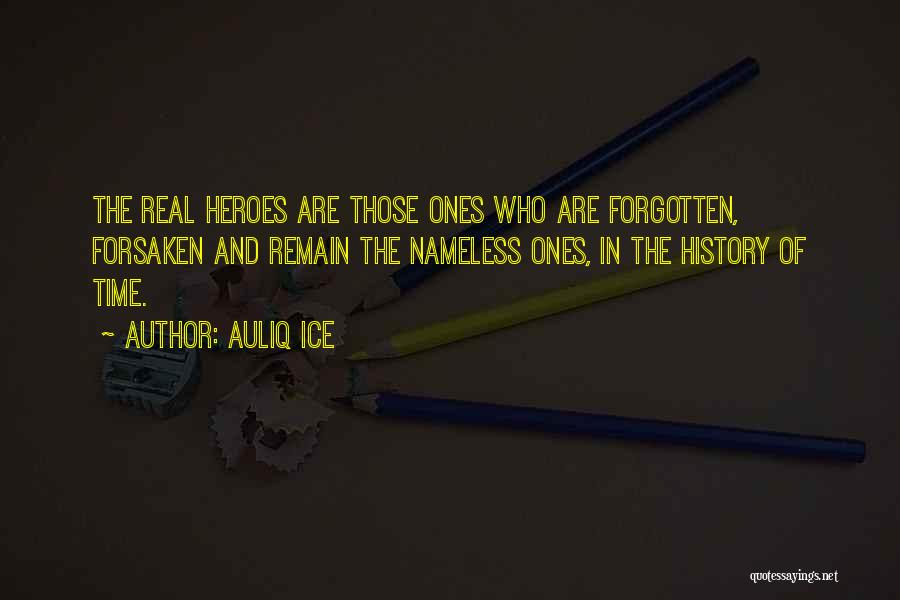 Auliq Ice Quotes: The Real Heroes Are Those Ones Who Are Forgotten, Forsaken And Remain The Nameless Ones, In The History Of Time.