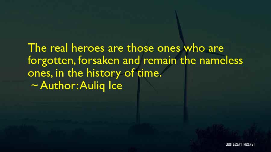 Auliq Ice Quotes: The Real Heroes Are Those Ones Who Are Forgotten, Forsaken And Remain The Nameless Ones, In The History Of Time.