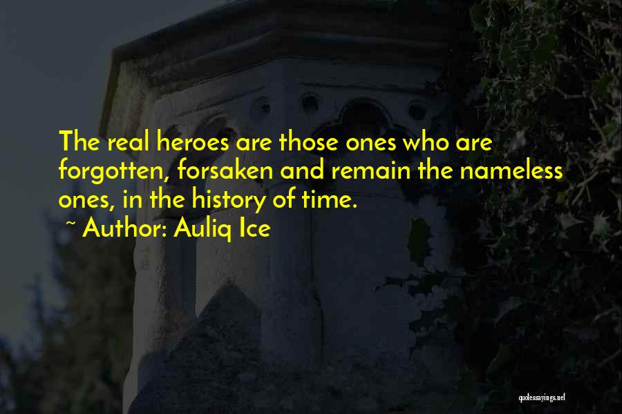 Auliq Ice Quotes: The Real Heroes Are Those Ones Who Are Forgotten, Forsaken And Remain The Nameless Ones, In The History Of Time.