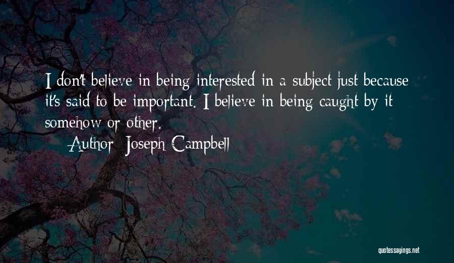 Joseph Campbell Quotes: I Don't Believe In Being Interested In A Subject Just Because It's Said To Be Important. I Believe In Being