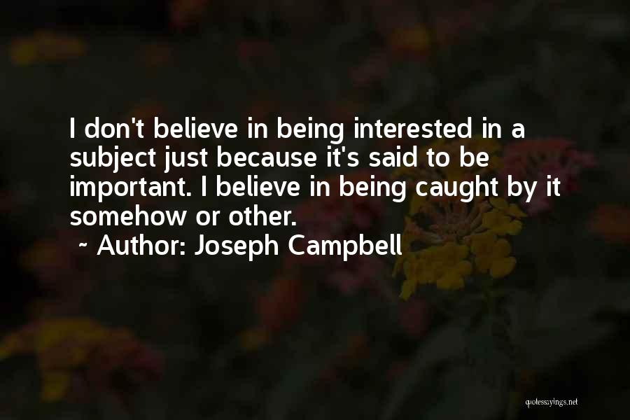 Joseph Campbell Quotes: I Don't Believe In Being Interested In A Subject Just Because It's Said To Be Important. I Believe In Being