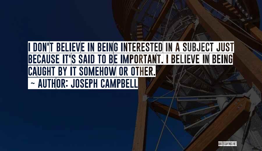 Joseph Campbell Quotes: I Don't Believe In Being Interested In A Subject Just Because It's Said To Be Important. I Believe In Being