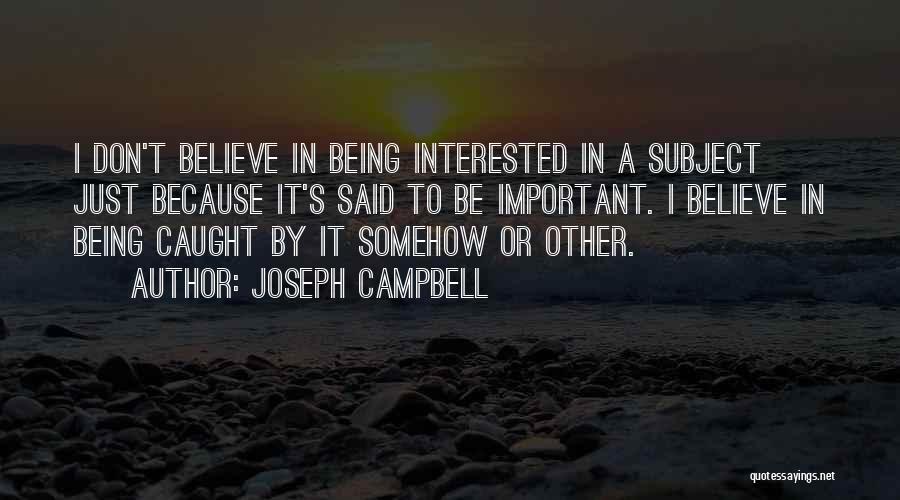 Joseph Campbell Quotes: I Don't Believe In Being Interested In A Subject Just Because It's Said To Be Important. I Believe In Being