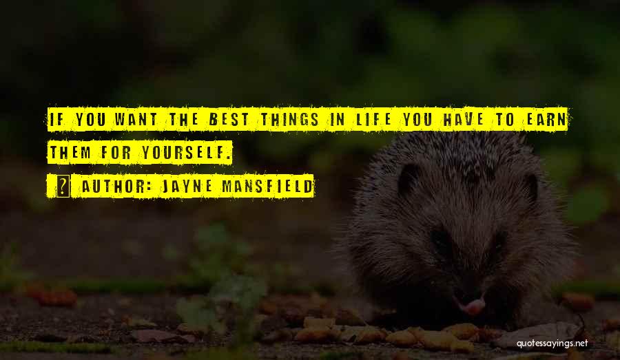 Jayne Mansfield Quotes: If You Want The Best Things In Life You Have To Earn Them For Yourself.