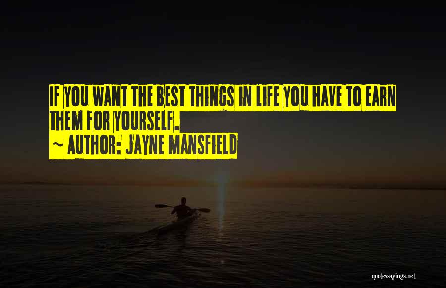 Jayne Mansfield Quotes: If You Want The Best Things In Life You Have To Earn Them For Yourself.