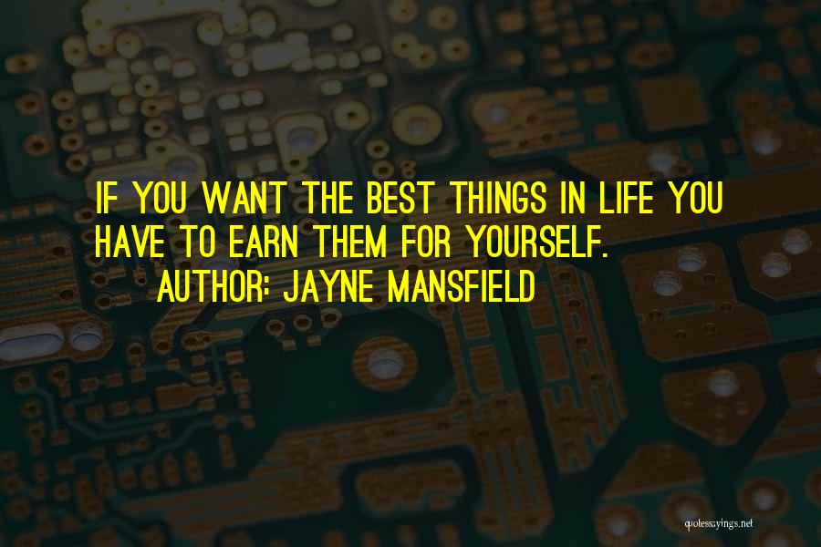 Jayne Mansfield Quotes: If You Want The Best Things In Life You Have To Earn Them For Yourself.