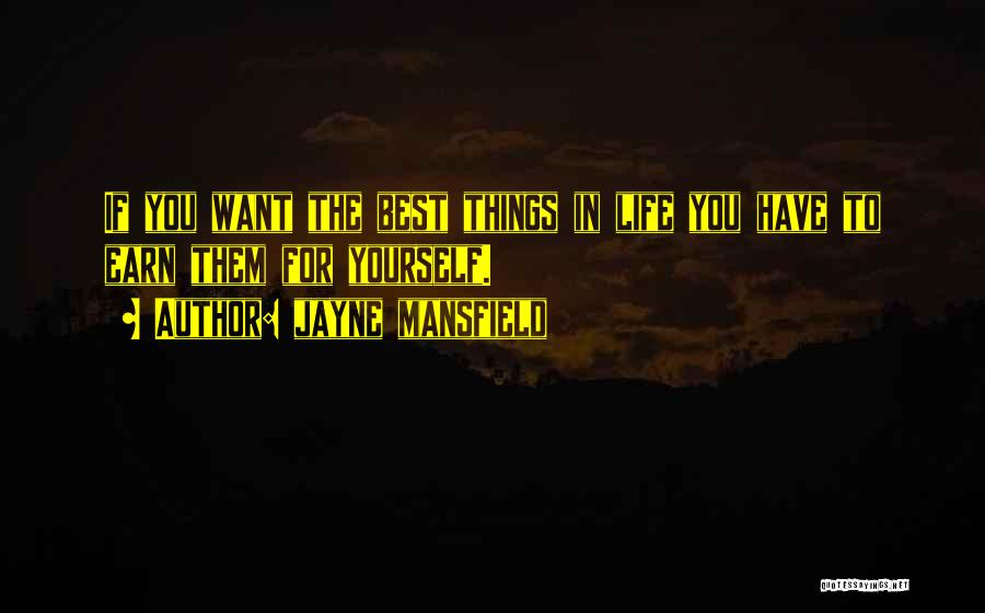 Jayne Mansfield Quotes: If You Want The Best Things In Life You Have To Earn Them For Yourself.