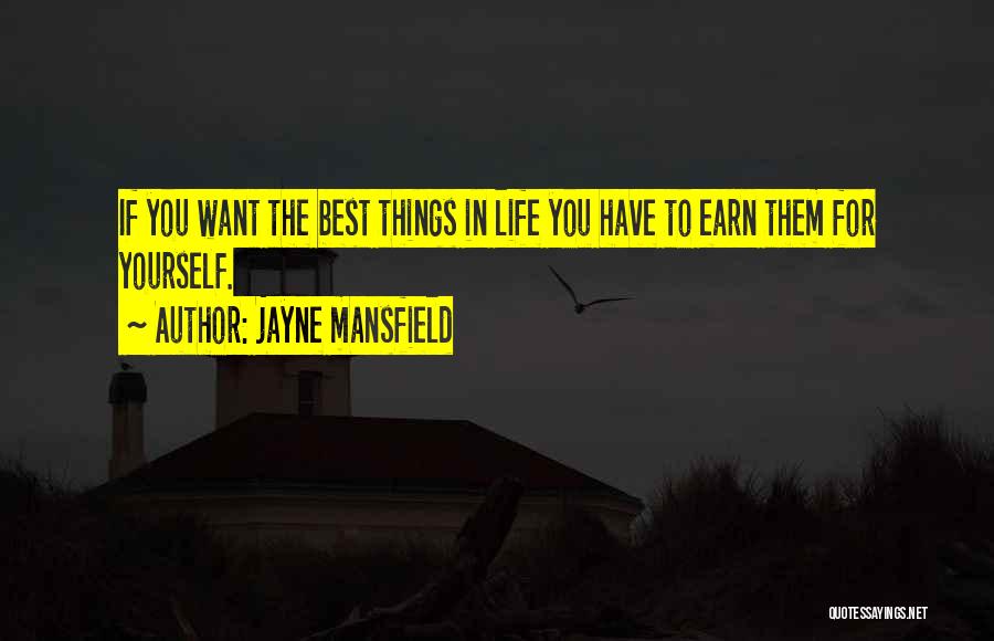 Jayne Mansfield Quotes: If You Want The Best Things In Life You Have To Earn Them For Yourself.