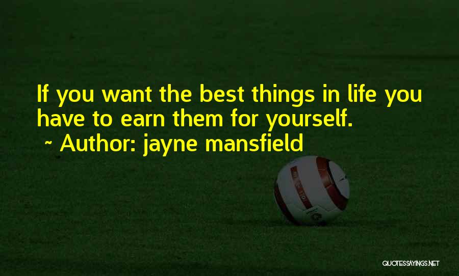 Jayne Mansfield Quotes: If You Want The Best Things In Life You Have To Earn Them For Yourself.
