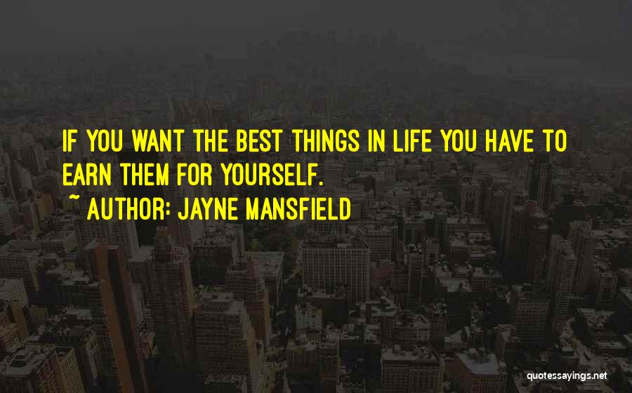 Jayne Mansfield Quotes: If You Want The Best Things In Life You Have To Earn Them For Yourself.