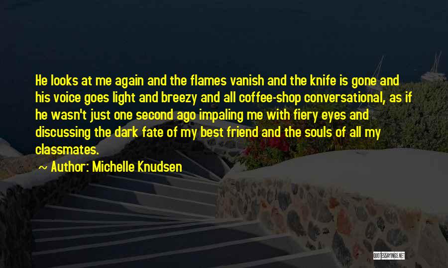 Michelle Knudsen Quotes: He Looks At Me Again And The Flames Vanish And The Knife Is Gone And His Voice Goes Light And