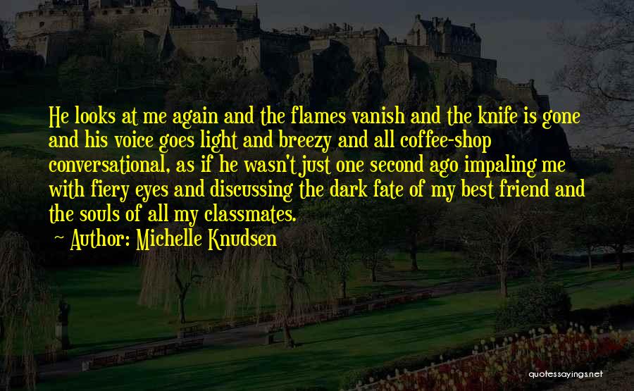 Michelle Knudsen Quotes: He Looks At Me Again And The Flames Vanish And The Knife Is Gone And His Voice Goes Light And