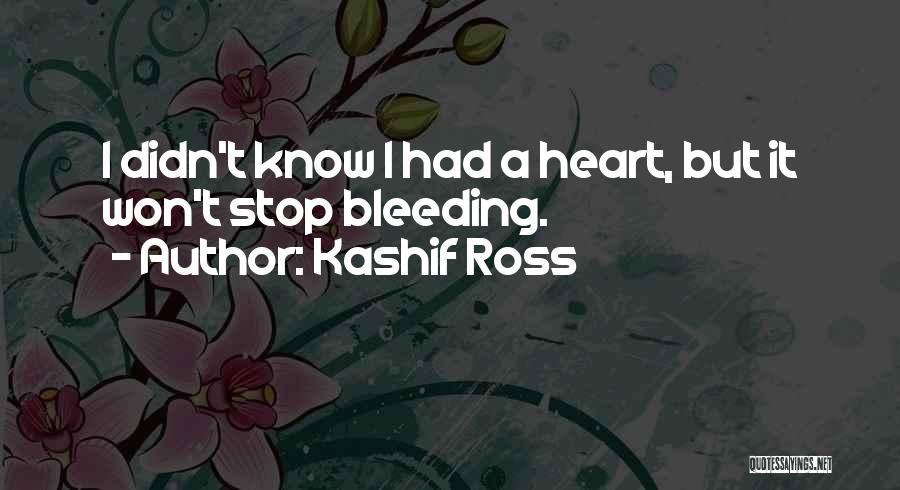 Kashif Ross Quotes: I Didn't Know I Had A Heart, But It Won't Stop Bleeding.