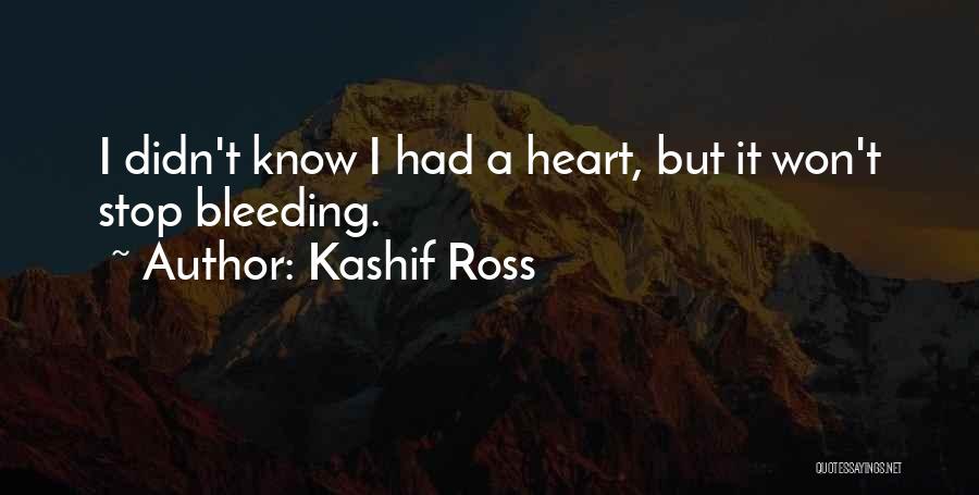 Kashif Ross Quotes: I Didn't Know I Had A Heart, But It Won't Stop Bleeding.