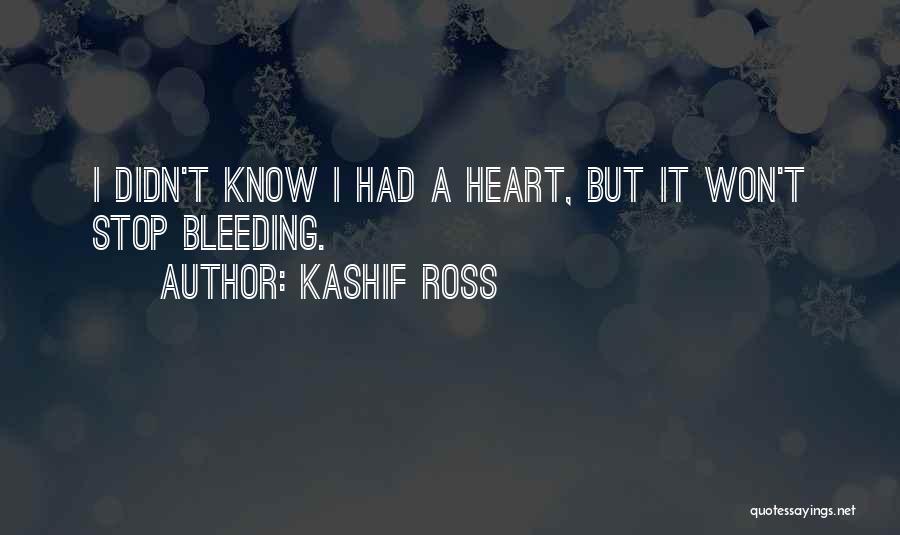 Kashif Ross Quotes: I Didn't Know I Had A Heart, But It Won't Stop Bleeding.