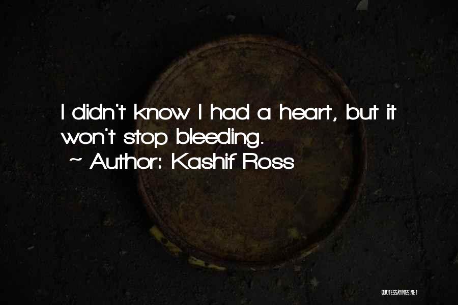 Kashif Ross Quotes: I Didn't Know I Had A Heart, But It Won't Stop Bleeding.