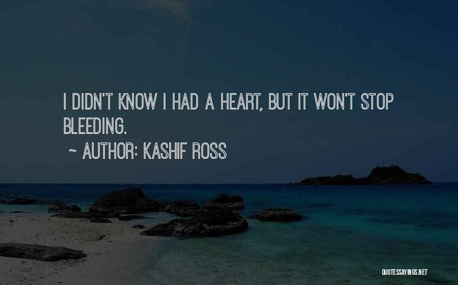 Kashif Ross Quotes: I Didn't Know I Had A Heart, But It Won't Stop Bleeding.