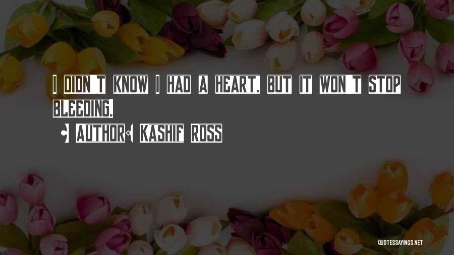 Kashif Ross Quotes: I Didn't Know I Had A Heart, But It Won't Stop Bleeding.