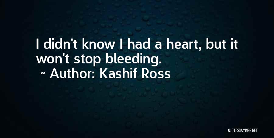 Kashif Ross Quotes: I Didn't Know I Had A Heart, But It Won't Stop Bleeding.