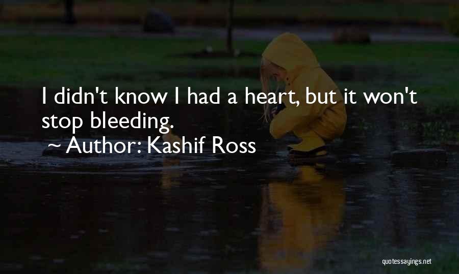 Kashif Ross Quotes: I Didn't Know I Had A Heart, But It Won't Stop Bleeding.
