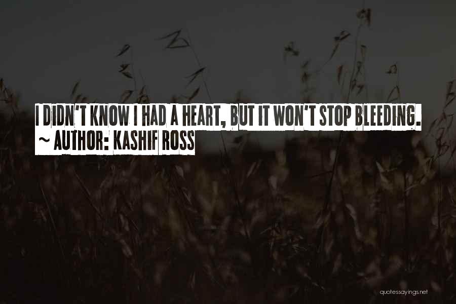 Kashif Ross Quotes: I Didn't Know I Had A Heart, But It Won't Stop Bleeding.