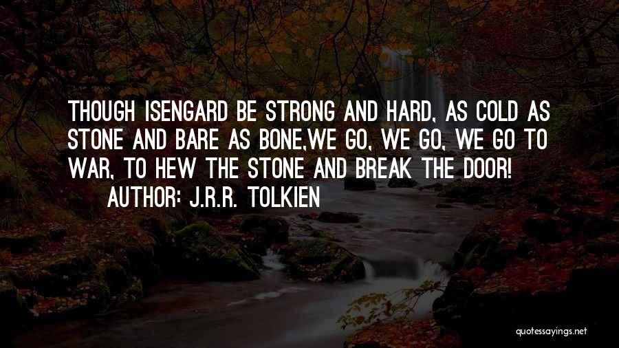 J.R.R. Tolkien Quotes: Though Isengard Be Strong And Hard, As Cold As Stone And Bare As Bone,we Go, We Go, We Go To