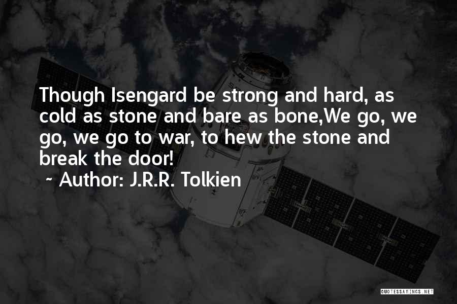 J.R.R. Tolkien Quotes: Though Isengard Be Strong And Hard, As Cold As Stone And Bare As Bone,we Go, We Go, We Go To